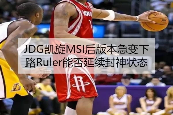 JDG凯旋MSI后版本急变下路Ruler能否延续封神状态