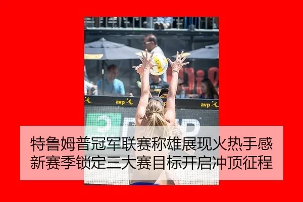 特鲁姆普冠军联赛称雄展现火热手感 新赛季锁定三大赛目标开启冲顶征程